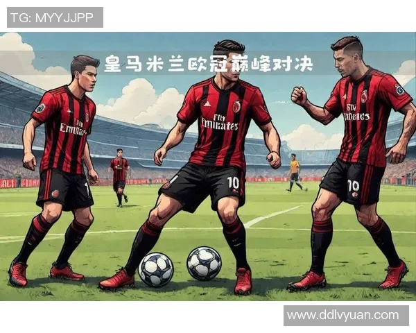 巅峰对决AC米兰与皇家马德里再度交锋谁将书写新的传奇篇章